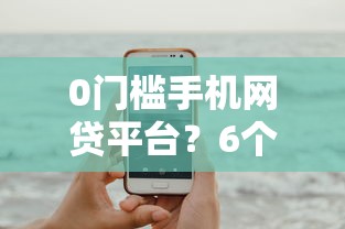 0门槛手机网贷平台？6个平台试试看哪个能下款