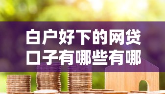 白户好下的网贷口子有哪些有哪些？7个平台借钱不看征信秒到账推荐给你