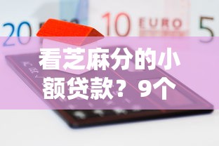 看芝麻分的小额贷款？9个靠谱借款平台贷款额度高推荐