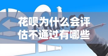 花呗为什么会评估不通过有哪些？6个门槛低的网贷平台推荐给你