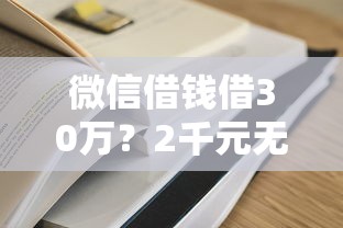 微信借钱借30万？2千元无门槛借款平台推荐，5个借款平台容易通过不看征信盘点