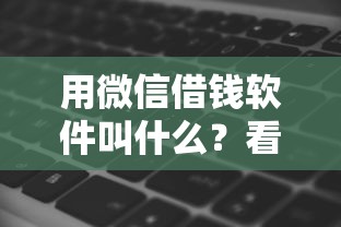 用微信借钱软件叫什么？看看这6个贷款平台有没有能下款的