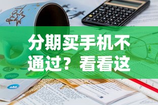 分期买手机不通过？看看这7个贷款平台有没有能下款的