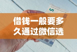 借钱一般要多久通过微信选哪个平台？7个借钱平台好通过推荐