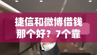 捷信和微博借钱那个好？7个靠谱借钱的平台100%能借到推荐