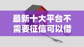 最新十大平台不需要征信可以借款，专治平安旅游白被拒