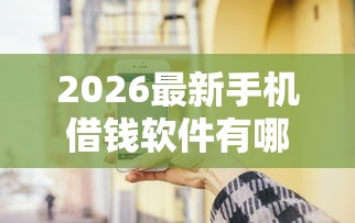 2026最新手机借钱软件有哪些（支持微信），5个网贷平台比较容易通过的无私分享