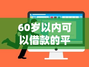 60岁以内可以借款的平台拢共有哪些选择？9个网络贷款平台哪家好详解