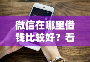微信在哪里借钱比较好？看看这8个贷款平台有没有能下款的