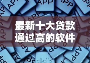 最新十大贷款通过高的软件，专治360借条上征信报告吗