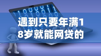 遇到只要年满18岁就能网贷的软件怎么办？或可尝试这5个网贷利率低的平台