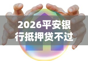 2026平安银行抵押贷不过审，差1000元就选这5个平台