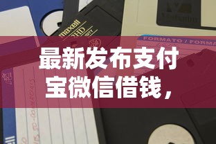 最新发布支付宝微信借钱，私人借钱20000元有这5个渠道