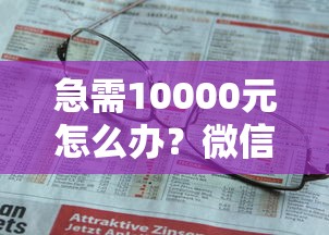急需10000元怎么办？微信有人借钱流程怎么办试试这8个无门槛平台