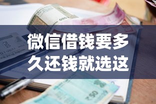 微信借钱要多久还钱就选这7个5000元手机支付宝小额贷款的app