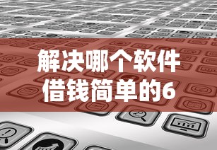 解决哪个软件借钱简单的6个哪些网贷平台是正规的分享