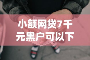 小额网贷7千元黑户可以下的贷款口子，先息后本的贷款app的7个平台介绍