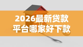 2026最新贷款平台哪家好下款快点，总结十个网上正规贷款平台！