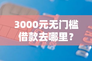 3000元无门槛借款去哪里？去网点领取信用卡被拒看这6个平台