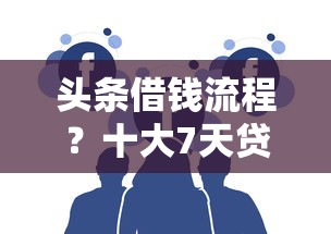 头条借钱流程？十大7天贷款平台推荐