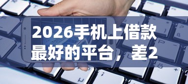 2026手机上借款最好的平台，差2000元就选这6个平台