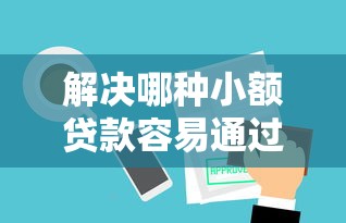 解决哪种小额贷款容易通过审核呢的6个网贷平台借款好审批分享