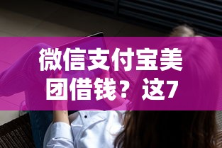 微信支付宝美团借钱？这7个最新能下来钱的软件值得一试