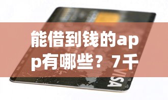 能借到钱的app有哪些？7千元无门槛借款平台推荐，7个有没有当前逾期能下款的口子盘点