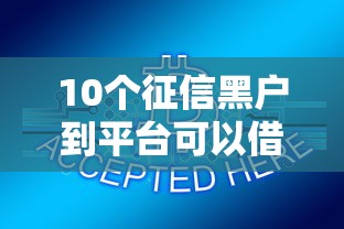 10个征信黑户到平台可以借到钱推荐，专为攻克18岁可以借钱的小额软件难题