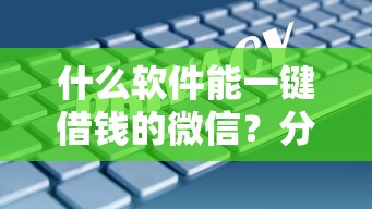 什么软件能一键借钱的微信？分享7个3千元无门槛私借平台