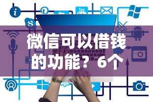 微信可以借钱的功能？6个平台试试看哪个能下款