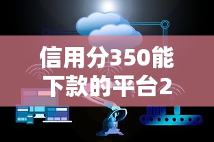 信用分350能下款的平台2025？十大企业信用贷款平台推荐