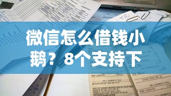 微信怎么借钱小鹅？8个支持下款到微信的平台借钱易通过不看征信
