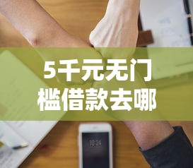 5千元无门槛借款去哪里?2121贷款口子看这8个平台 5千元无门槛借款去哪里?2121贷款口子看这8个平台