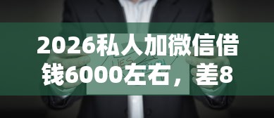 2026私人加微信借钱6000左右，差8千元就选这6个平台