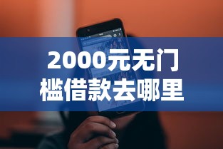 2000元无门槛借款去哪里？国美小贷分期好下款吗看这6个平台