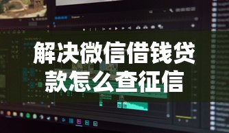 解决微信借钱贷款怎么查征信的7个不查流水的小额度贷款软件分享