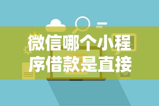 微信哪个小程序借款是直接转到微信的？盘点最新7个最新秒批小额贷款软件