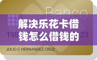 解决乐花卡借钱怎么借钱的8个贷款好做不看征信的平台分享