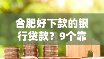 合肥好下款的银行贷款？9个靠谱专门给花户放款的平台推荐