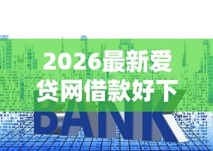 2026最新爱贷网借款好下款吗，总结十个贷款平台利息低又正规！