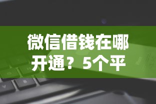 微信借钱在哪开通？5个平台试试看哪个能下款
