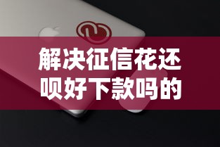 解决征信花还呗好下款吗的5个正规苹果id贷口子分享