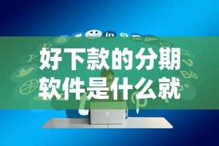 好下款的分期软件是什么就选这7个2000元贷款平台额度高