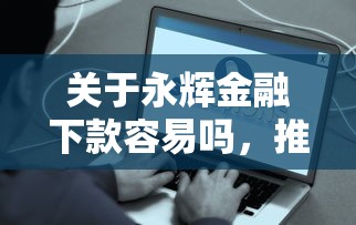 关于永辉金融下款容易吗，推荐5个网贷比较好的平台给你