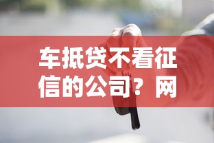 车抵贷不看征信的公司？网友亲测7个轻松借款无压力软件盘点