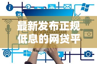 最新发布正规低息的网贷平台有哪些，私人借钱20000元有这7个渠道