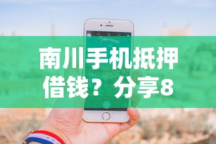 南川手机抵押借钱？分享8个类似高炮口子的平台