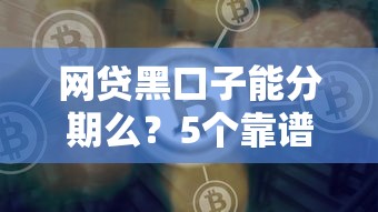 网贷黑口子能分期么？5个靠谱好通过的网贷平台推荐