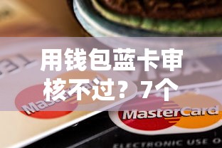 用钱包蓝卡审核不过？7个靠谱借贷款平台推荐